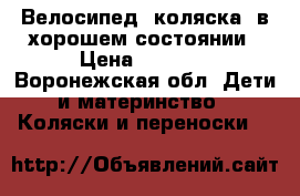 Велосипед- коляска, в хорошем состоянии › Цена ­ 2 000 - Воронежская обл. Дети и материнство » Коляски и переноски   